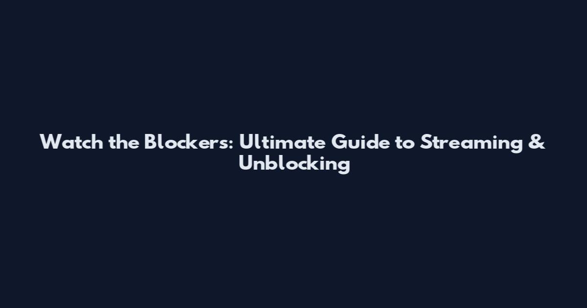 Watch the Blockers: Ultimate Guide to Streaming & Unblocking