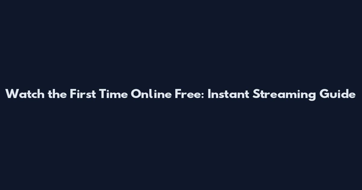 Watch the First Time Online Free: Instant Streaming Guide