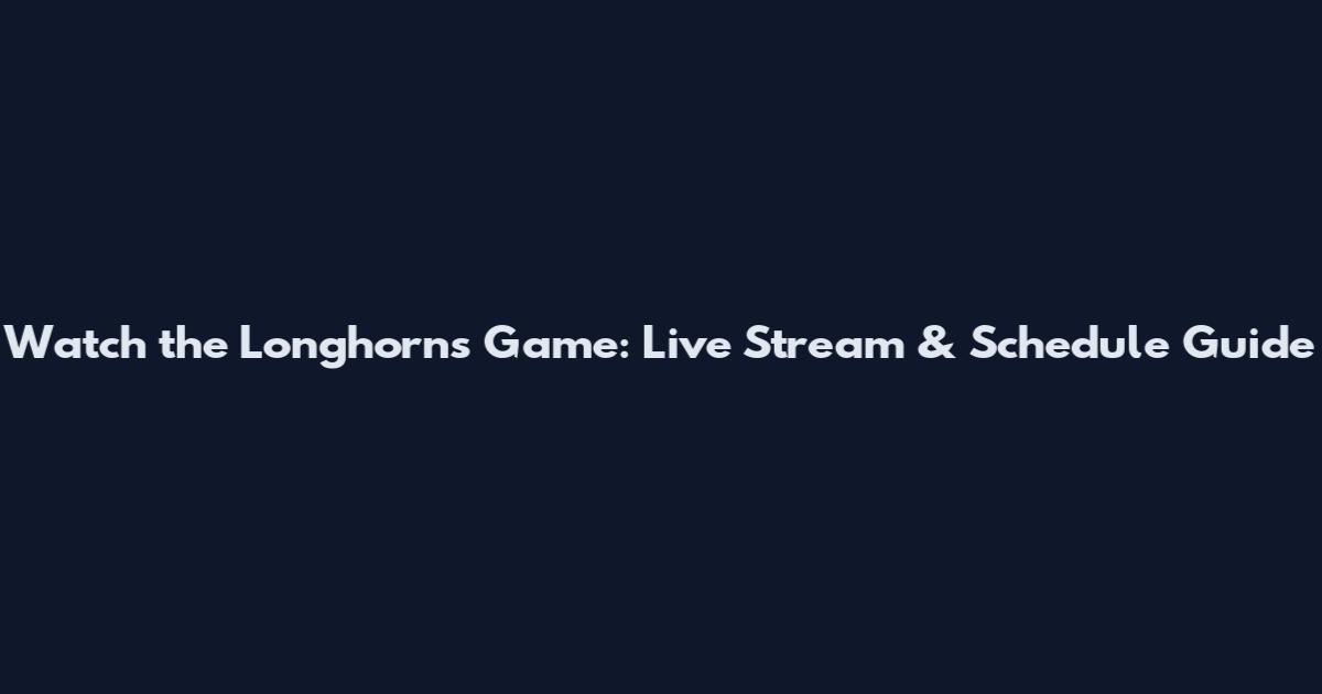 Watch the Longhorns Game: Live Stream & Schedule Guide