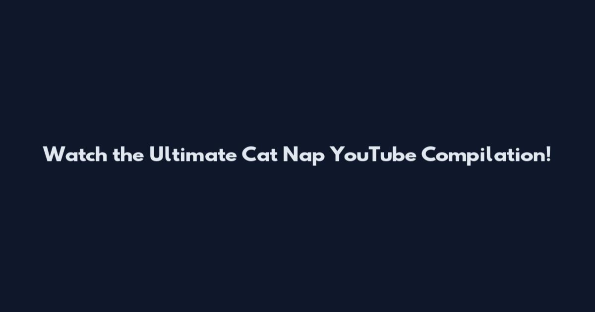 Watch the Ultimate Cat Nap YouTube Compilation!