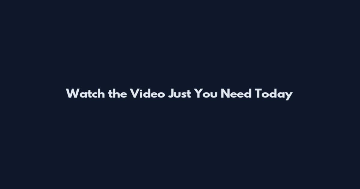 Watch the Video Just You Need Today