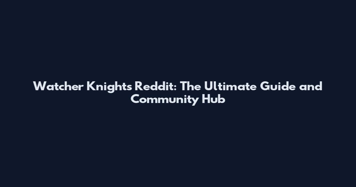 Watcher Knights Reddit: The Ultimate Guide and Community Hub