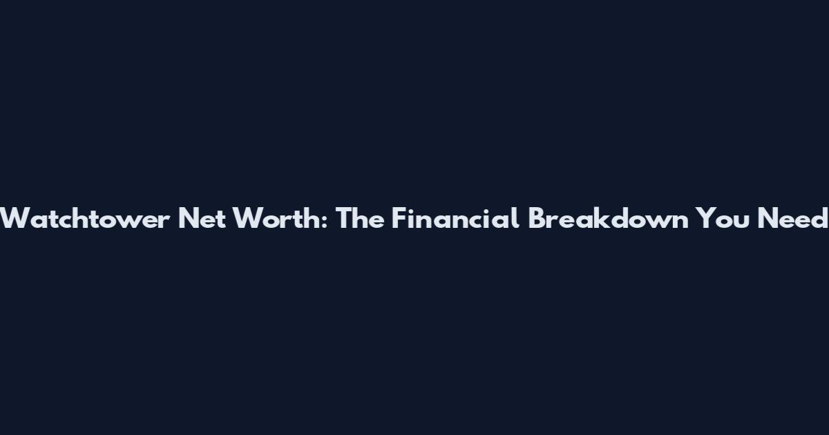 Watchtower Net Worth: The Financial Breakdown You Need