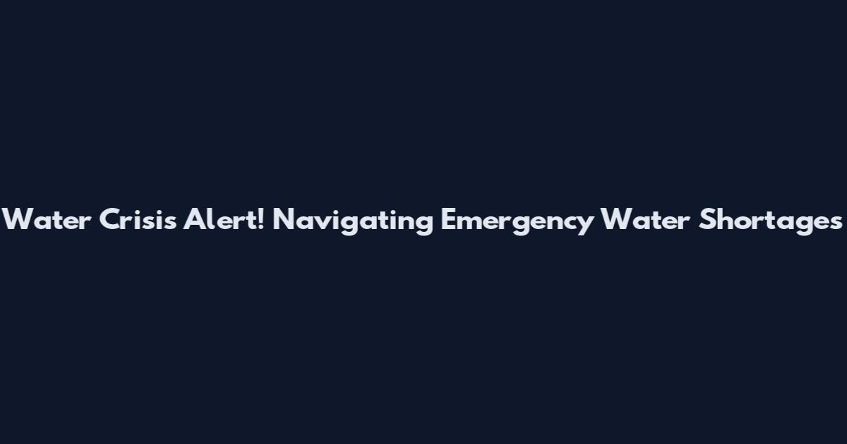 Water Crisis Alert! Navigating Emergency Water Shortages