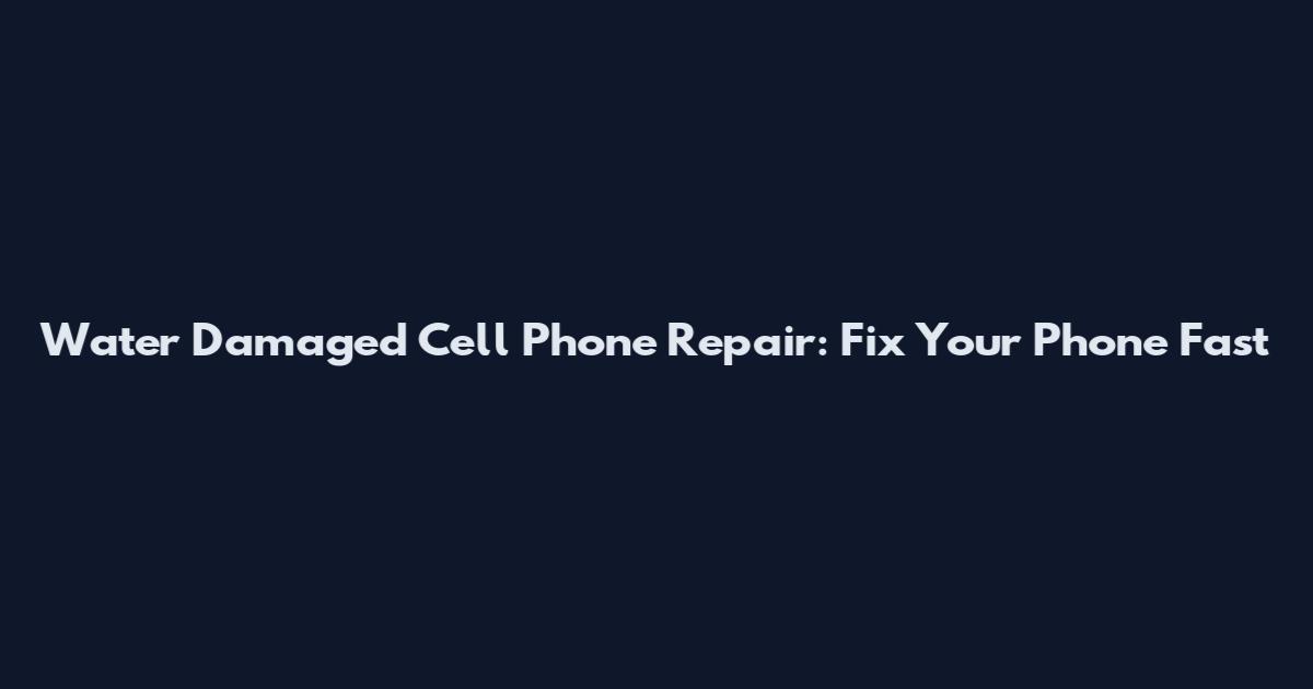 Water Damaged Cell Phone Repair: Fix Your Phone Fast