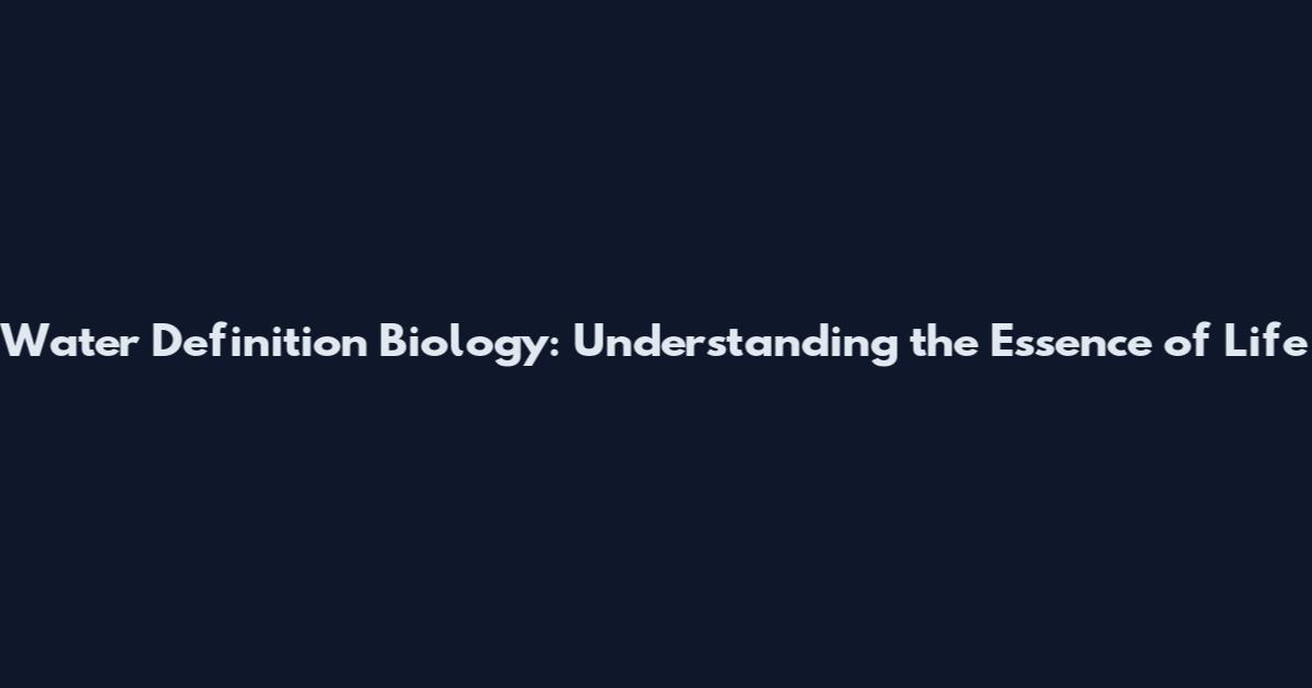 Water Definition Biology: Understanding the Essence of Life