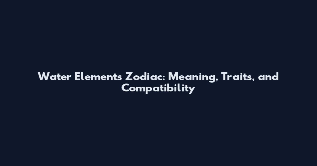 Water Elements Zodiac: Meaning, Traits, and Compatibility