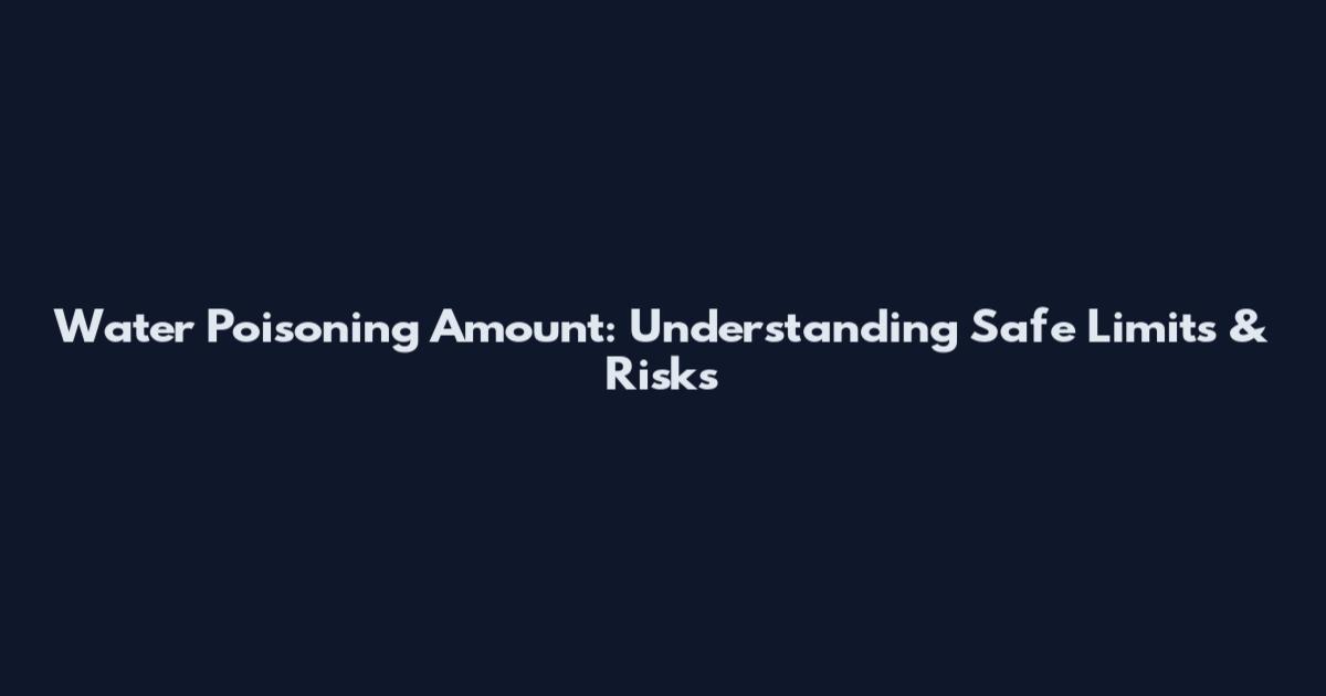 Water Poisoning Amount: Understanding Safe Limits & Risks