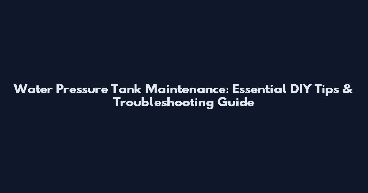 Water Pressure Tank Maintenance: Essential DIY Tips & Troubleshooting Guide