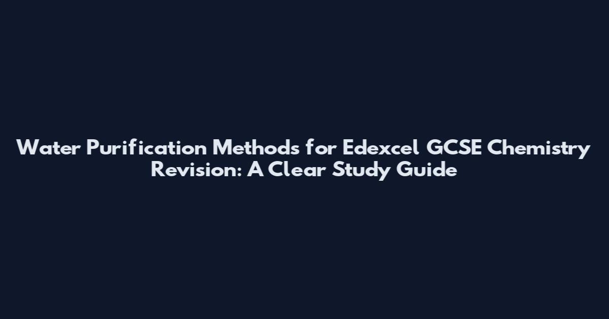Water Purification Methods for Edexcel GCSE Chemistry Revision: A Clear Study Guide