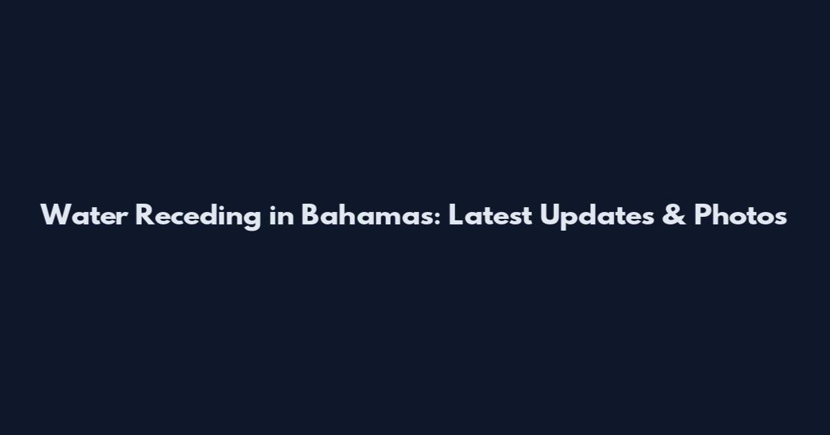 Water Receding in Bahamas: Latest Updates & Photos