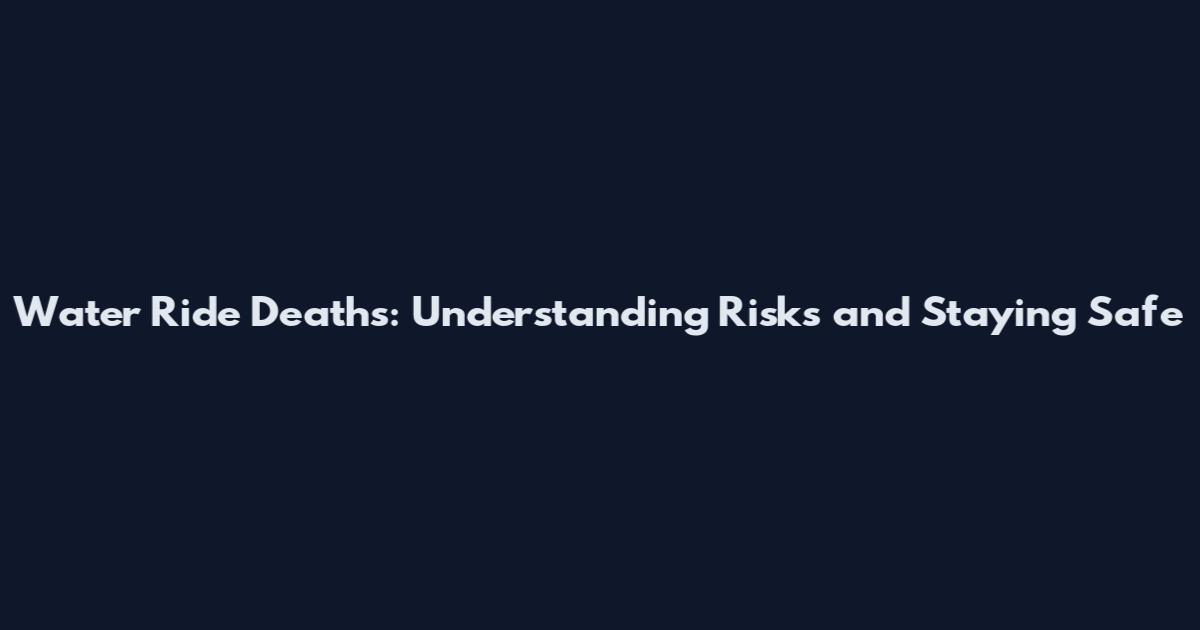 Water Ride Deaths: Understanding Risks and Staying Safe