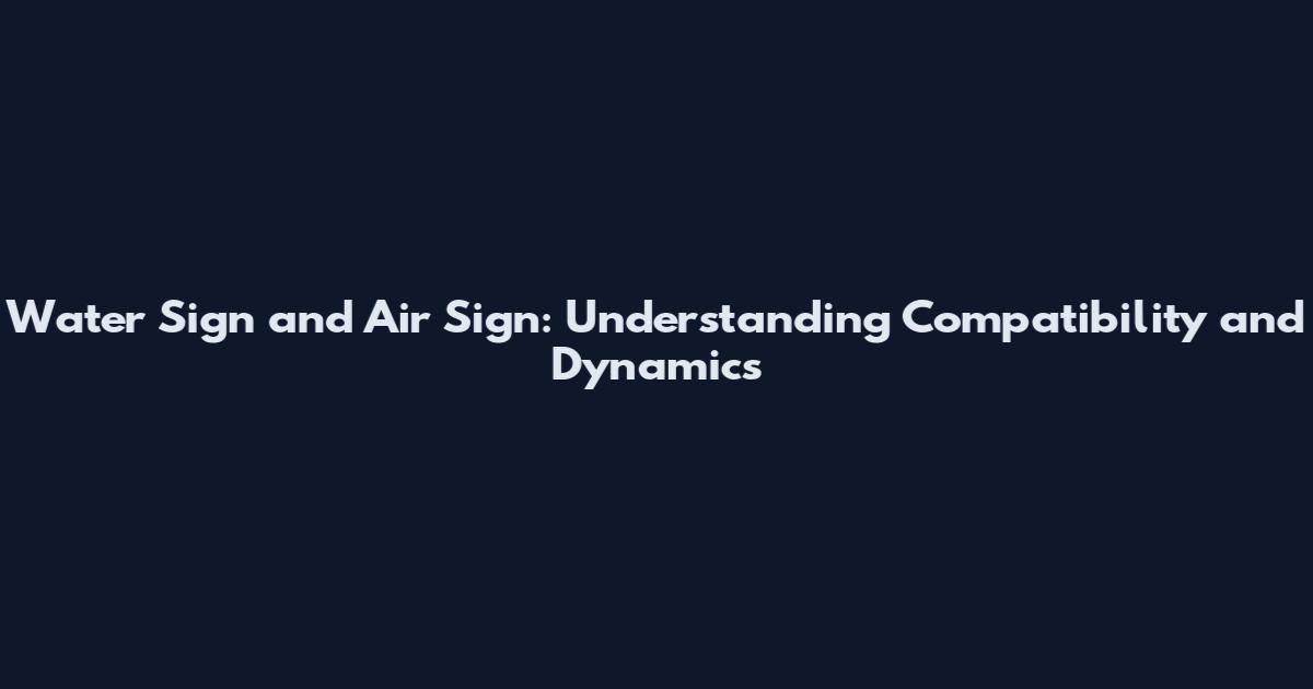 Water Sign and Air Sign: Understanding Compatibility and Dynamics