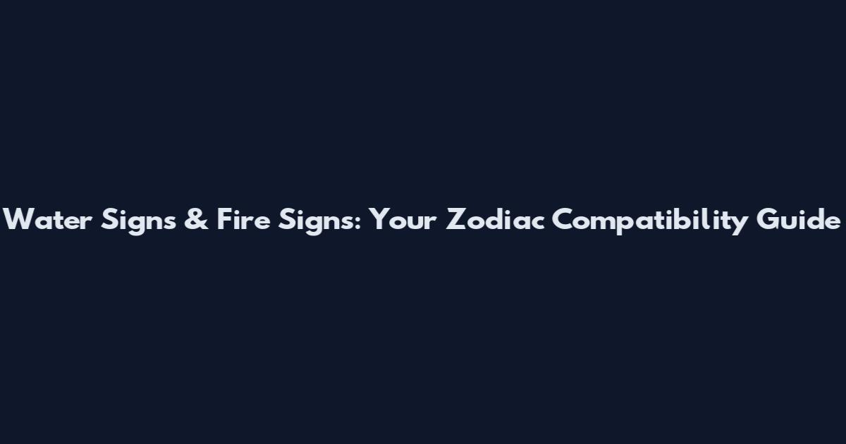 Water Signs & Fire Signs: Your Zodiac Compatibility Guide