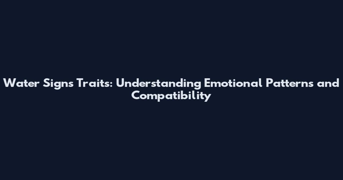 Water Signs Traits: Understanding Emotional Patterns and Compatibility