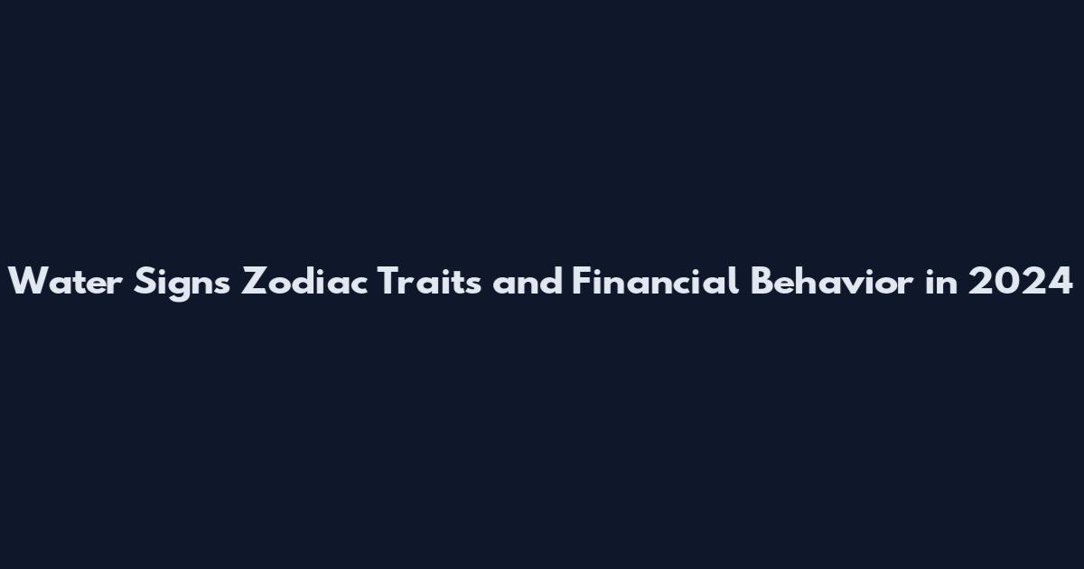 Water Signs Zodiac Traits and Financial Behavior in 2024