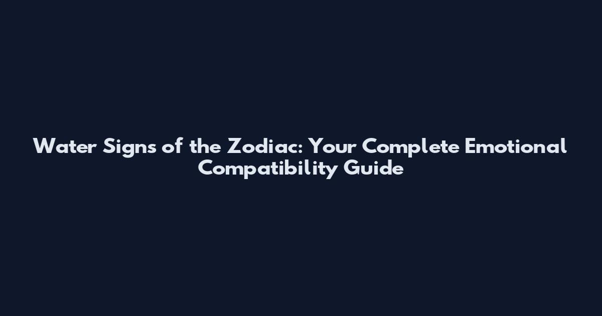 Water Signs of the Zodiac: Your Complete Emotional Compatibility Guide