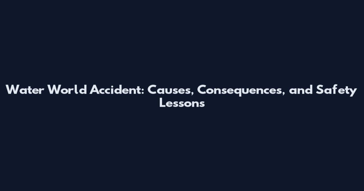 Water World Accident: Causes, Consequences, and Safety Lessons