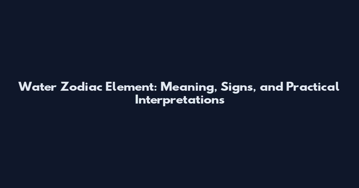 Water Zodiac Element: Meaning, Signs, and Practical Interpretations