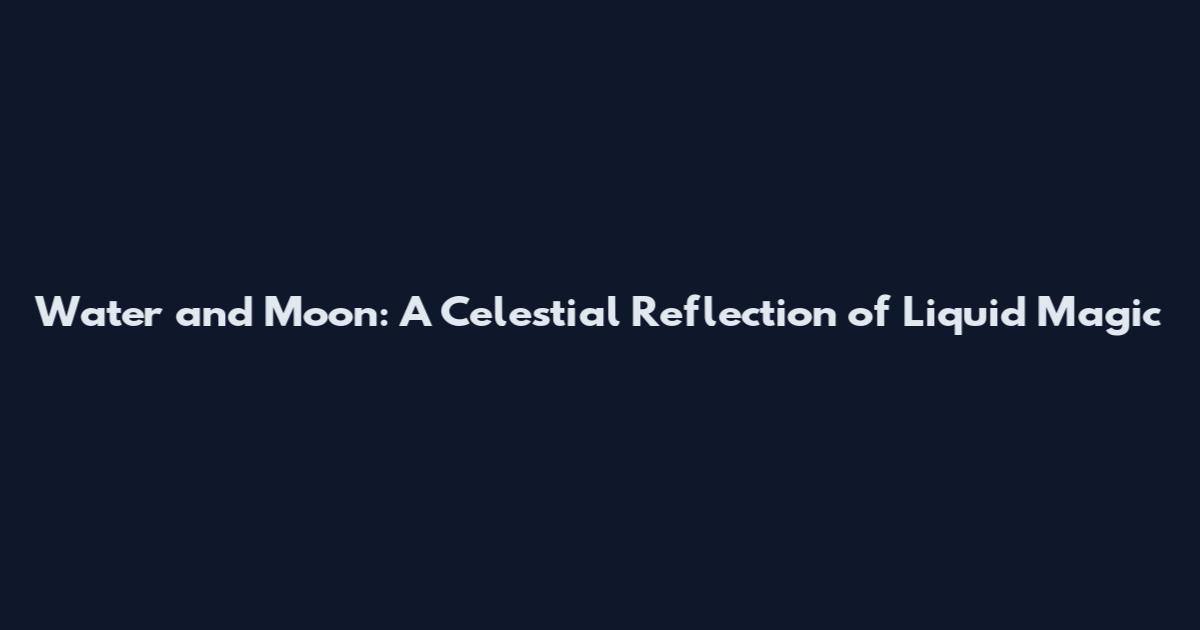 Water and Moon: A Celestial Reflection of Liquid Magic