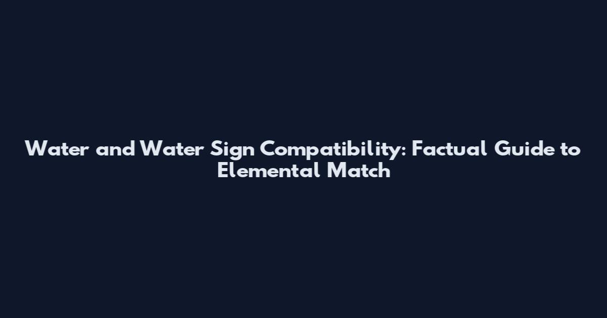 Water and Water Sign Compatibility: Factual Guide to Elemental Match