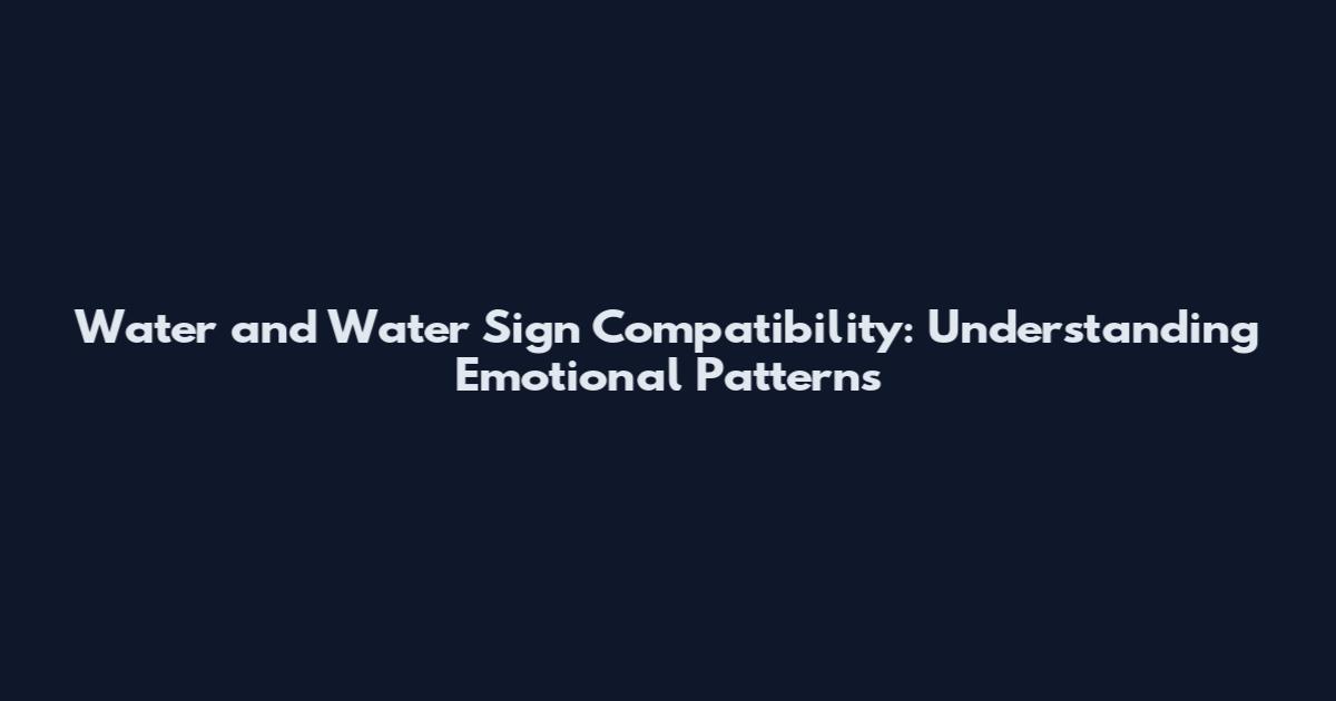 Water and Water Sign Compatibility: Understanding Emotional Patterns