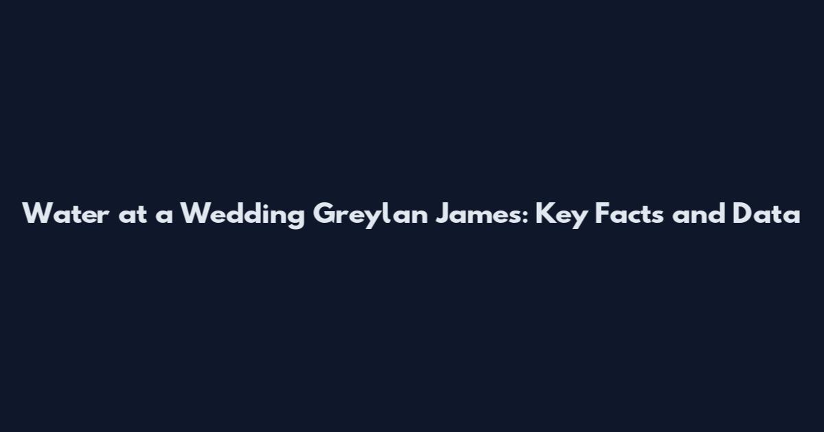 Water at a Wedding Greylan James: Key Facts and Data