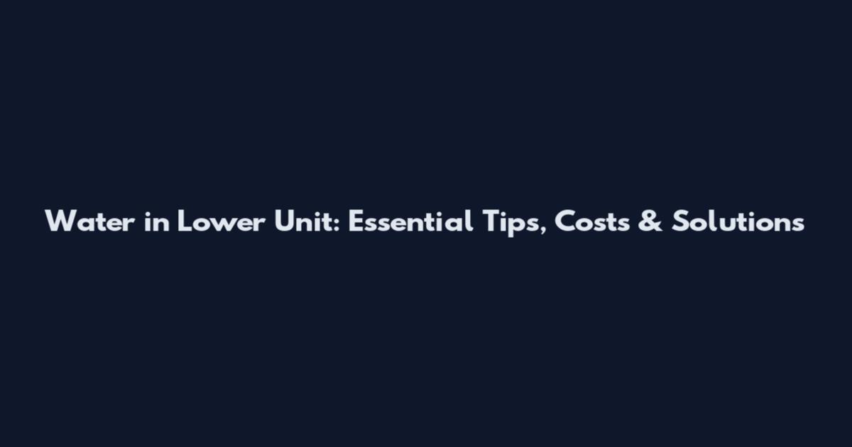 Water in Lower Unit: Essential Tips, Costs & Solutions