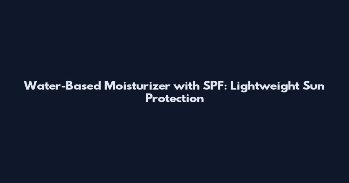 Water-Based Moisturizer with SPF: Lightweight Sun Protection