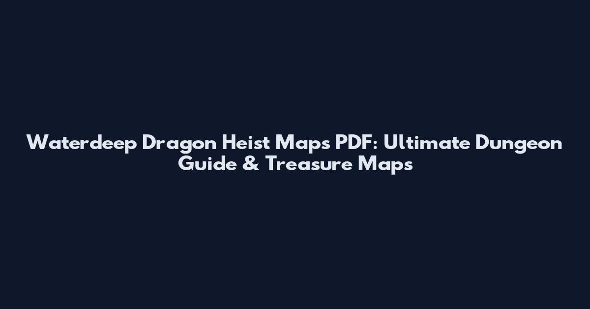 Waterdeep Dragon Heist Maps PDF: Ultimate Dungeon Guide & Treasure Maps