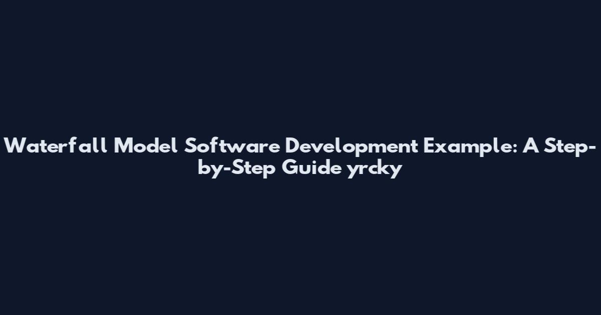 Waterfall Model Software Development Example: A Step-by-Step Guide yrcky