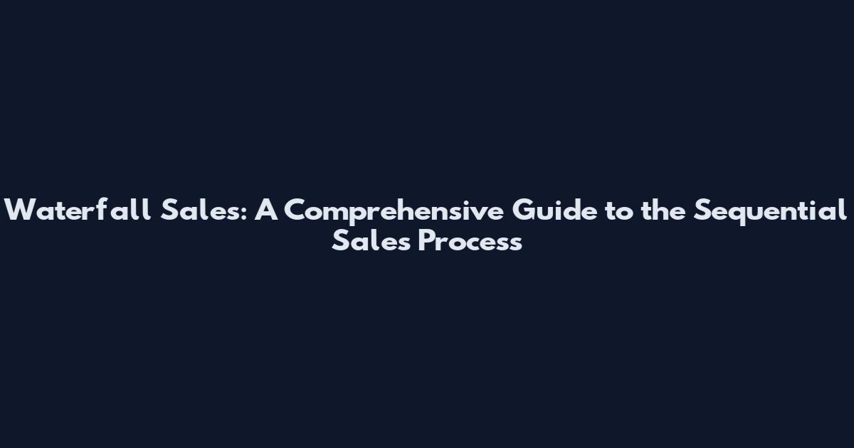 Waterfall Sales: A Comprehensive Guide to the Sequential Sales Process