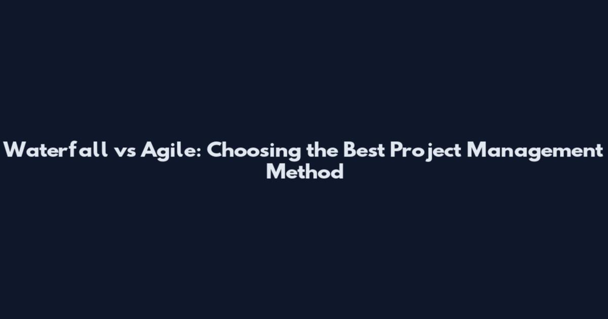 Waterfall vs Agile: Choosing the Best Project Management Method