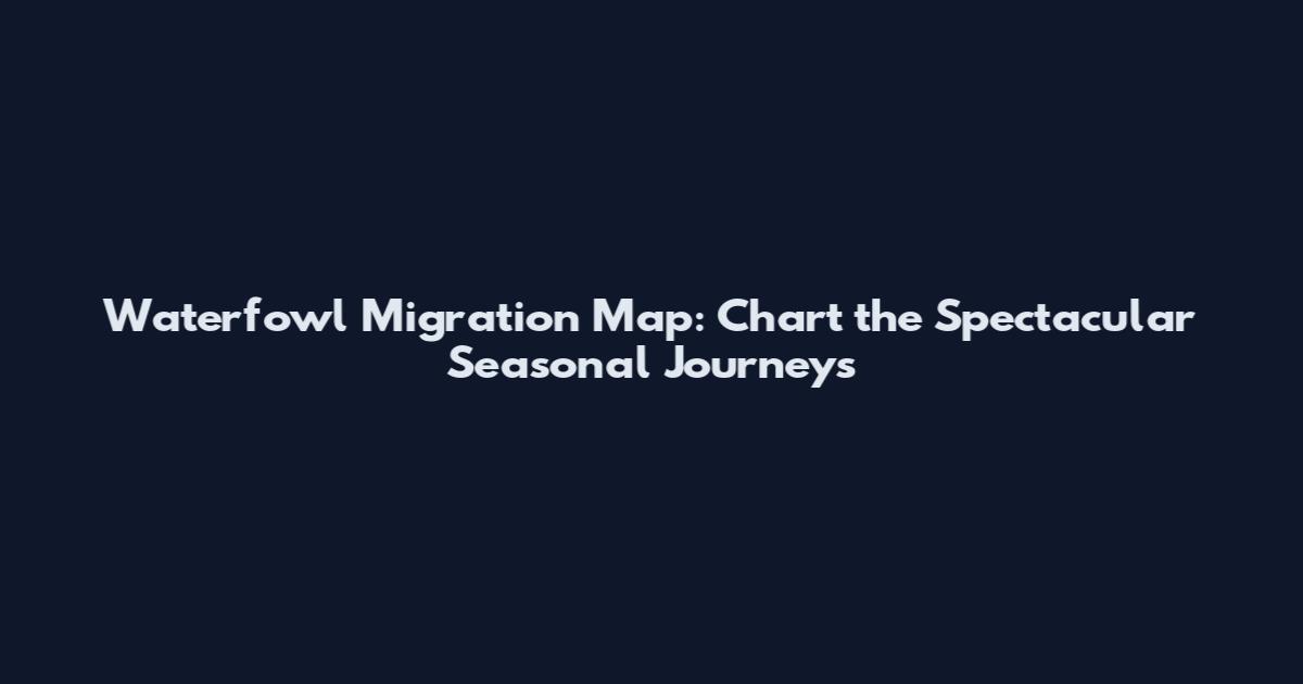Waterfowl Migration Map: Chart the Spectacular Seasonal Journeys