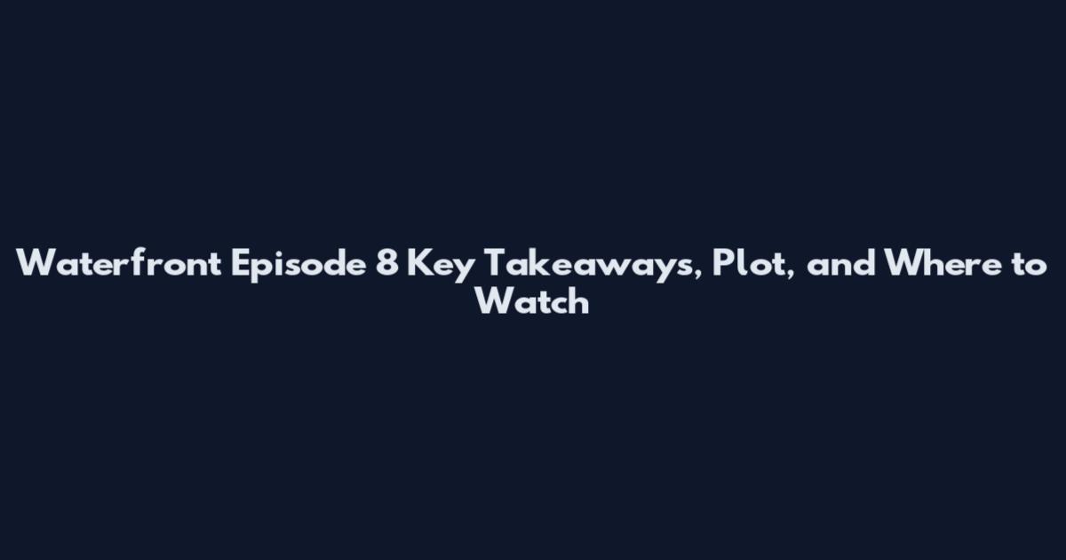 Waterfront Episode 8 Key Takeaways, Plot, and Where to Watch