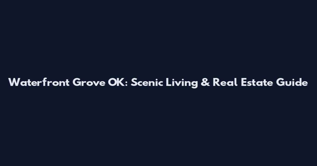 Waterfront Grove OK: Scenic Living & Real Estate Guide