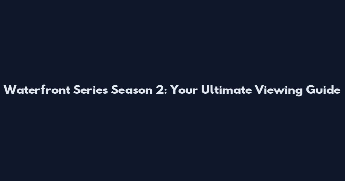 Waterfront Series Season 2: Your Ultimate Viewing Guide