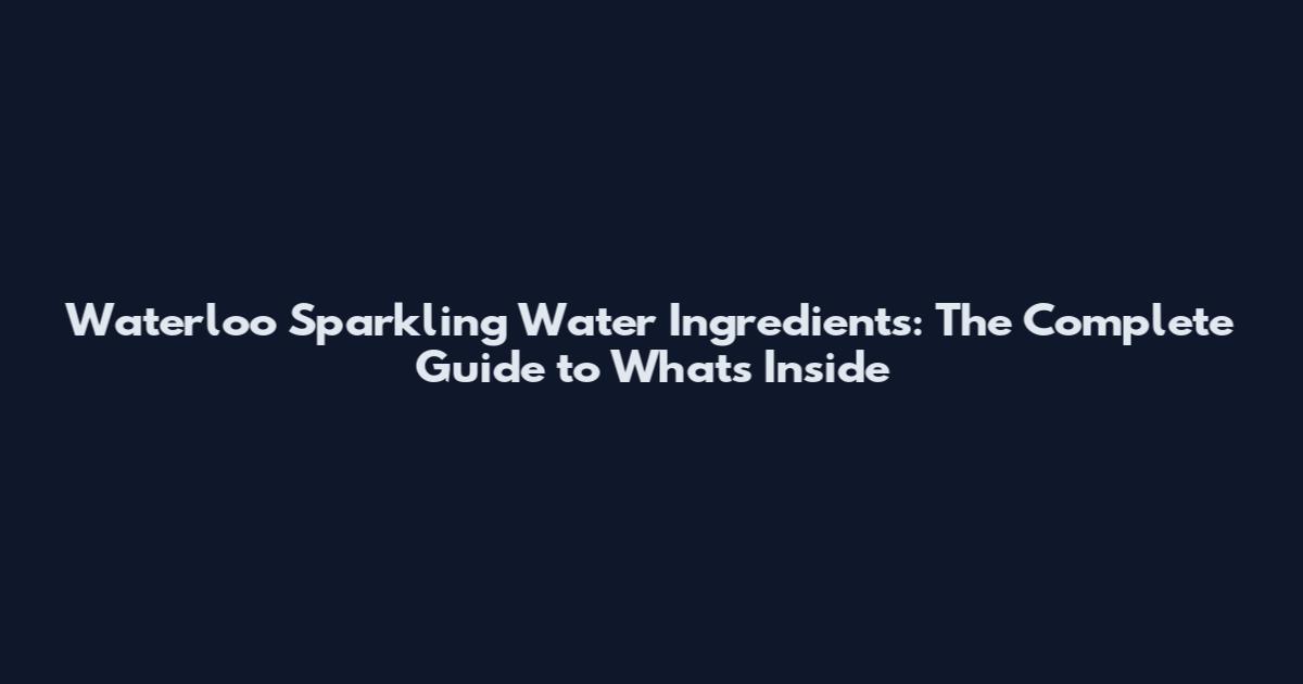 Waterloo Sparkling Water Ingredients: The Complete Guide to What's Inside