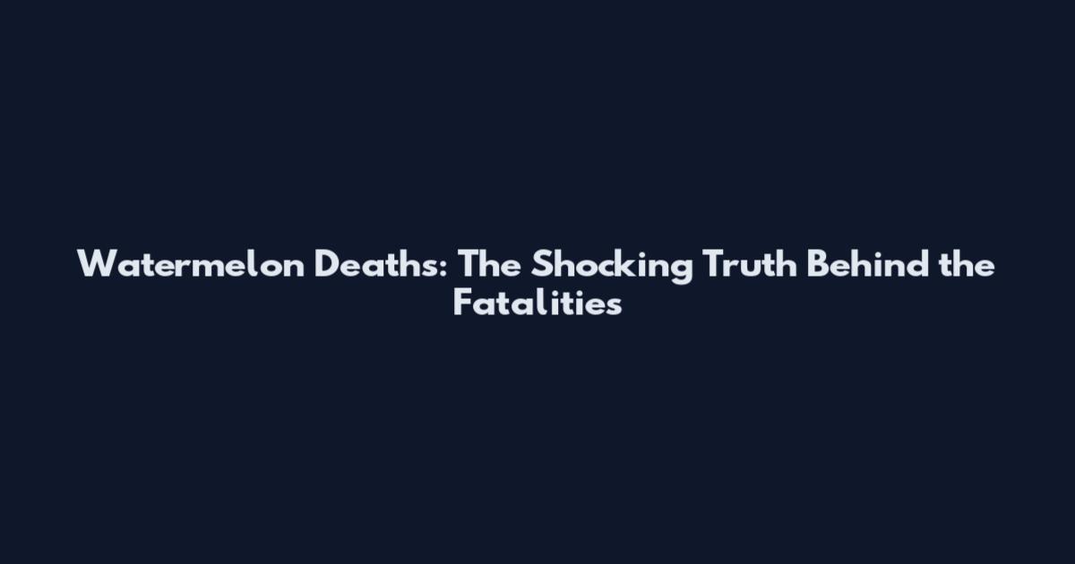 Watermelon Deaths: The Shocking Truth Behind the Fatalities