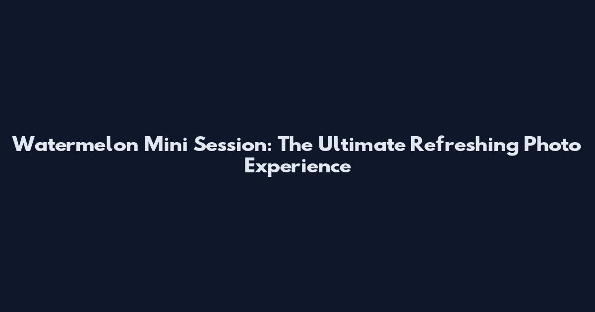Watermelon Mini Session: The Ultimate Refreshing Photo Experience