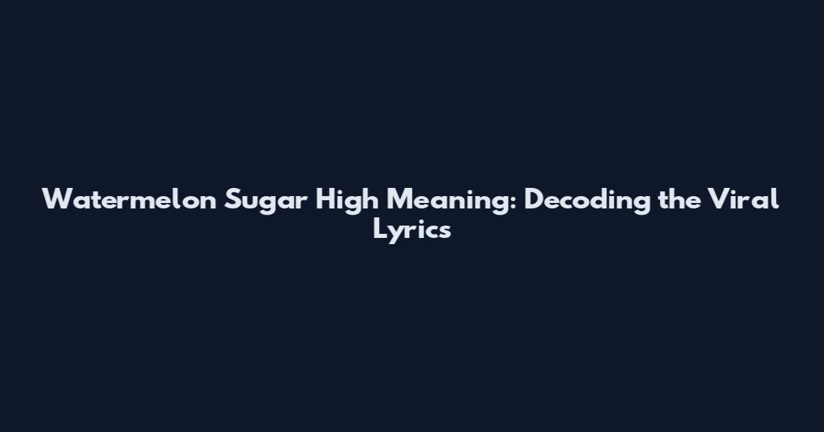Watermelon Sugar High Meaning: Decoding the Viral Lyrics