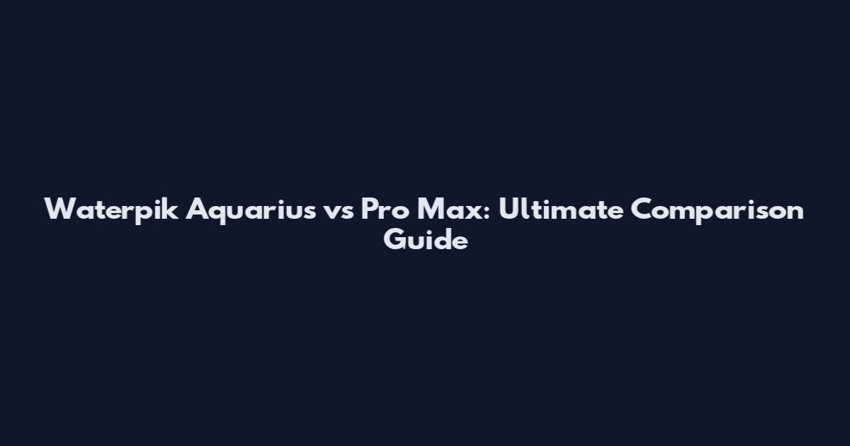 Waterpik Aquarius vs Pro Max: Ultimate Comparison Guide