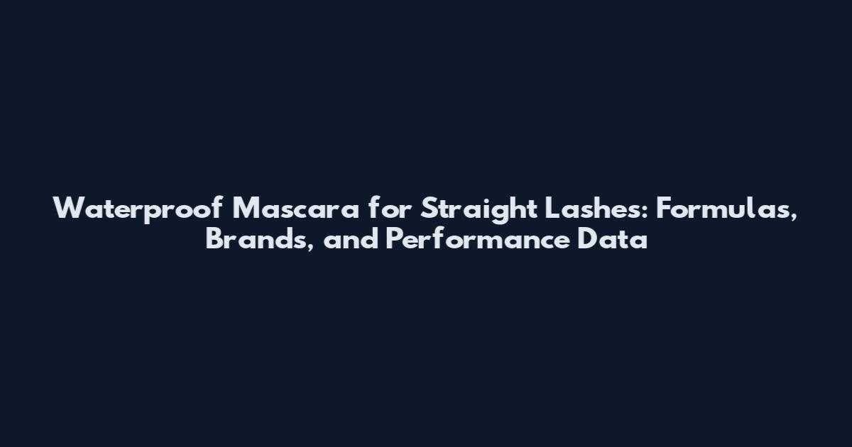 Waterproof Mascara for Straight Lashes: Formulas, Brands, and Performance Data