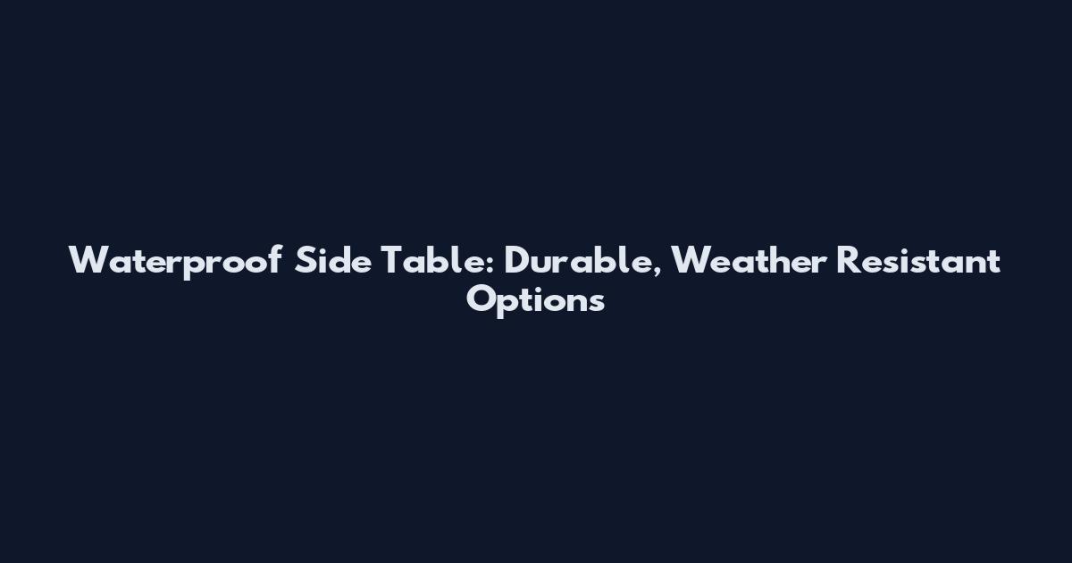 Waterproof Side Table: Durable, Weather Resistant Options
