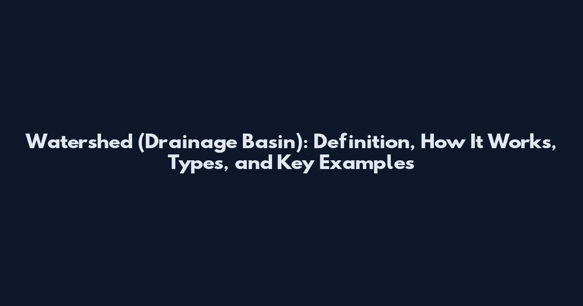 Watershed (Drainage Basin): Definition, How It Works, Types, and Key Examples