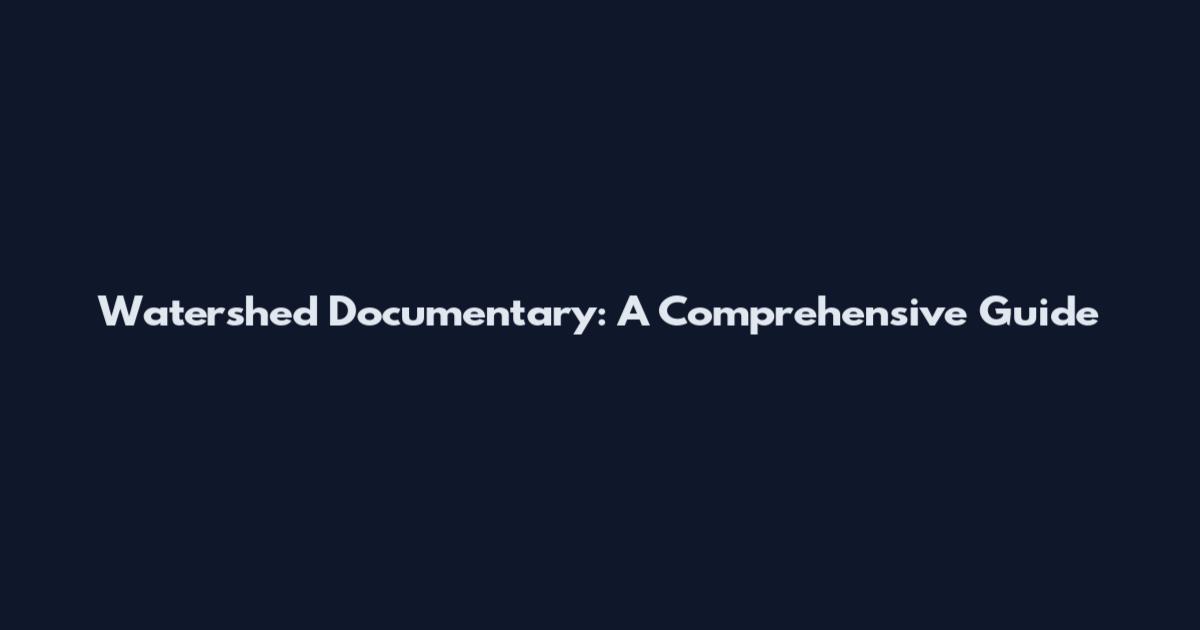Watershed Documentary: A Comprehensive Guide