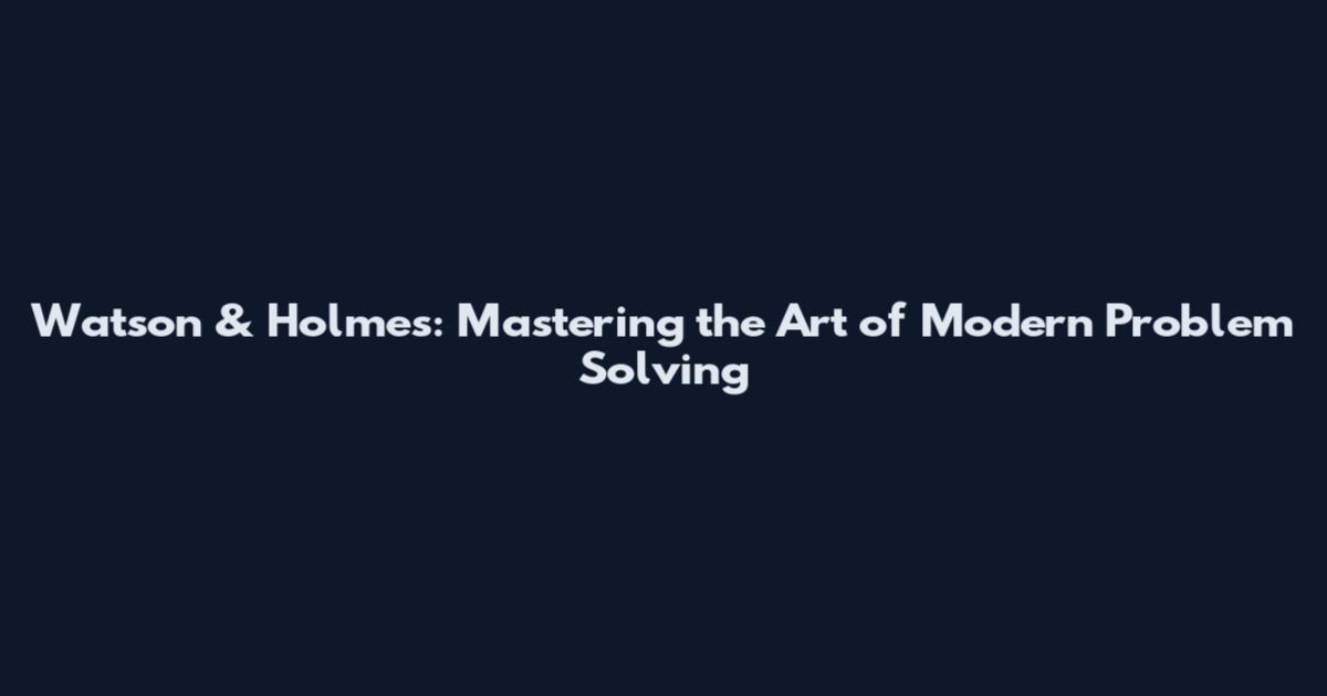 Watson & Holmes: Mastering the Art of Modern Problem Solving