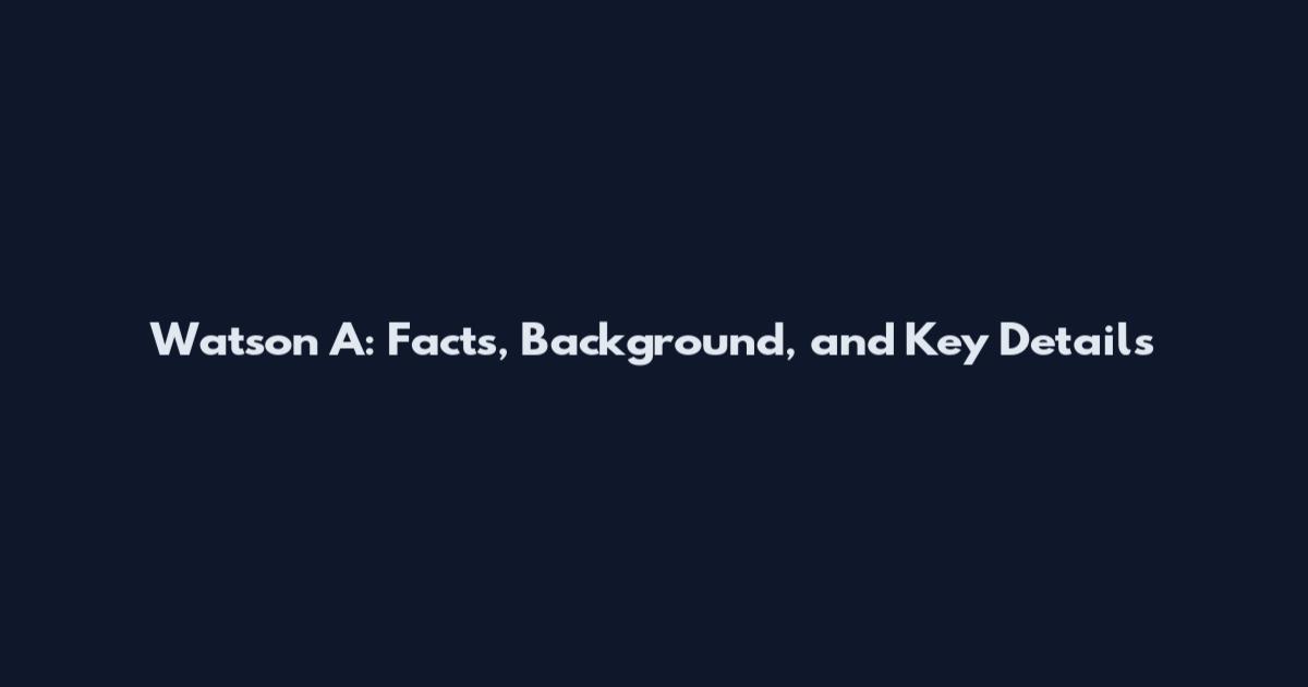 Watson A: Facts, Background, and Key Details