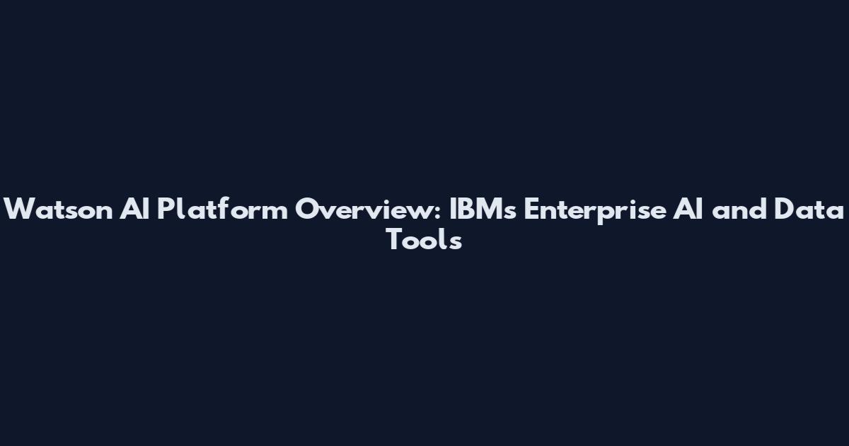 Watson AI Platform Overview: IBM's Enterprise AI and Data Tools