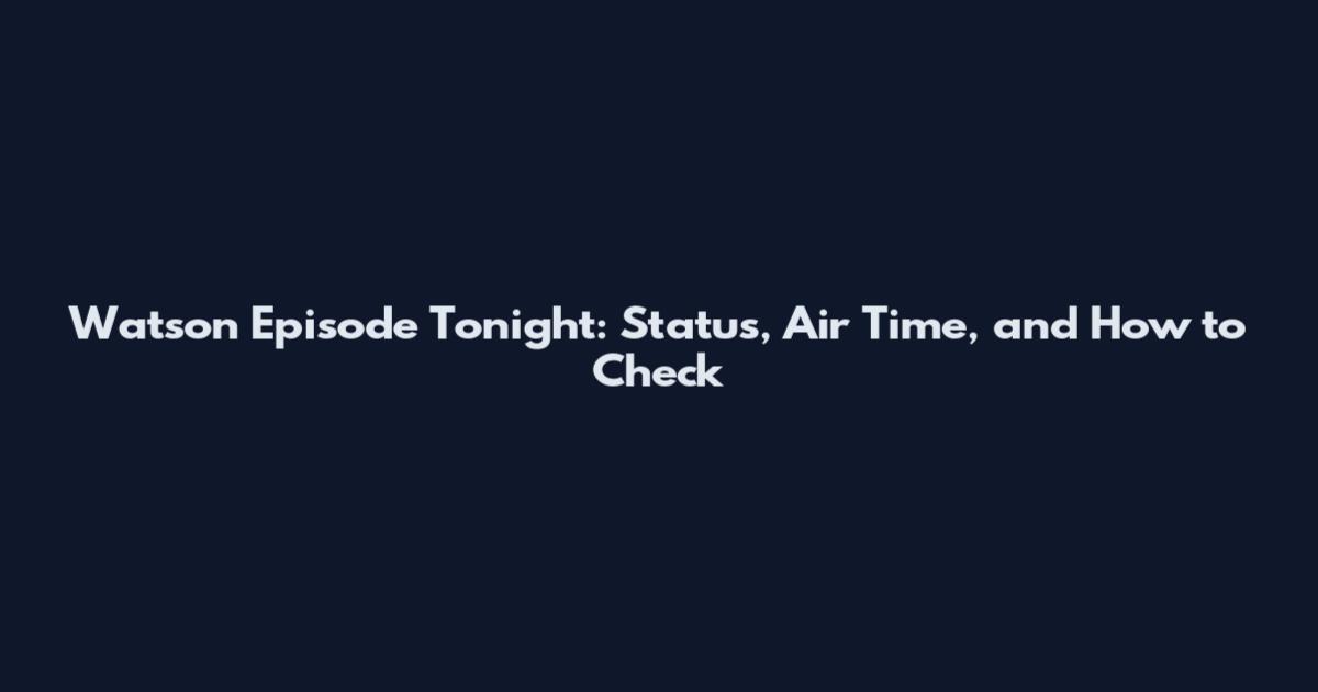 Watson Episode Tonight: Status, Air Time, and How to Check